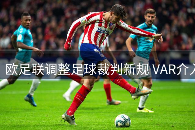 欧足联调整足球裁判新规 VAR介入将更谨慎